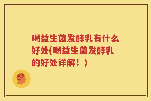 喝益生菌发酵乳有什么好处(喝益生菌发酵乳的好处详解！)