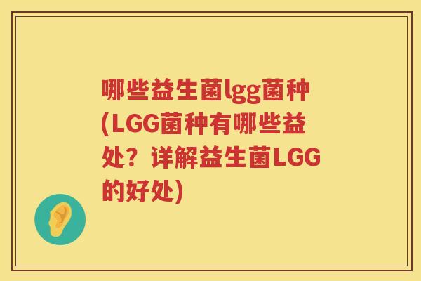 哪些益生菌lgg菌种(LGG菌种有哪些益处？详解益生菌LGG的好处)