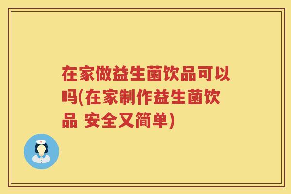 在家做益生菌饮品可以吗(在家制作益生菌饮品 安全又简单)