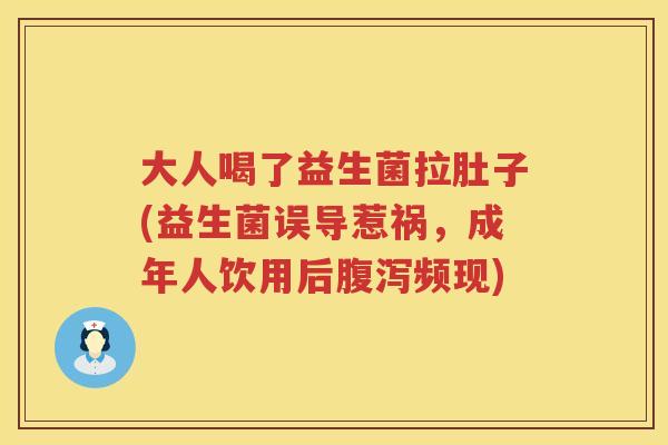 大人喝了益生菌拉肚子(益生菌误导惹祸，成年人饮用后腹泻频现)