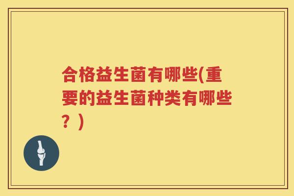 合格益生菌有哪些(重要的益生菌种类有哪些？)