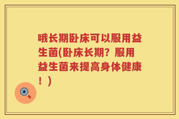 哦长期卧床可以服用益生菌(卧床长期？服用益生菌来提高身体健康！)