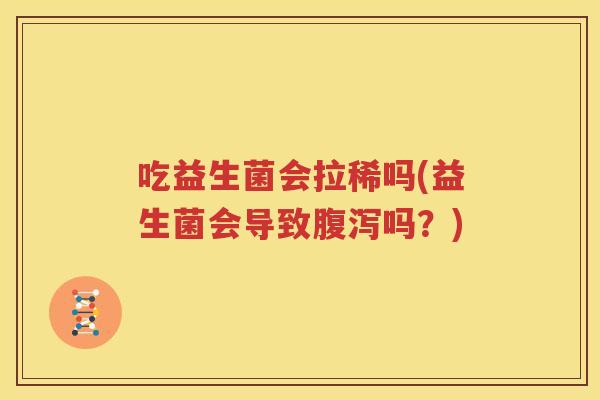 吃益生菌会拉稀吗(益生菌会导致腹泻吗？)