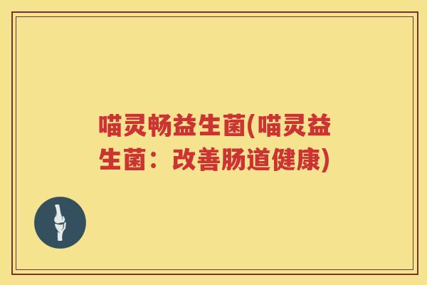 喵灵畅益生菌(喵灵益生菌：改善肠道健康)