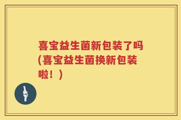 喜宝益生菌新包装了吗(喜宝益生菌换新包装啦！)