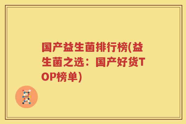 国产益生菌排行榜(益生菌之选：国产好货TOP榜单)