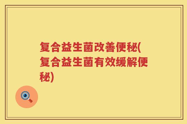 复合益生菌改善便秘(复合益生菌有效缓解便秘)