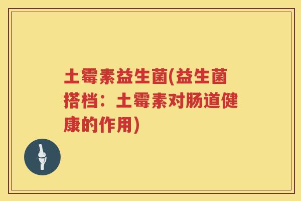 土霉素益生菌(益生菌搭档：土霉素对肠道健康的作用)