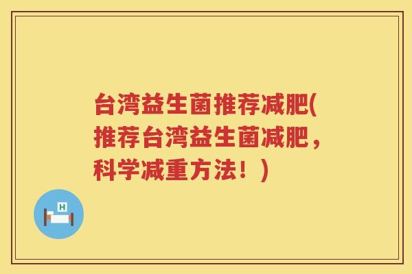 台湾益生菌推荐减肥(推荐台湾益生菌减肥，科学减重方法！)