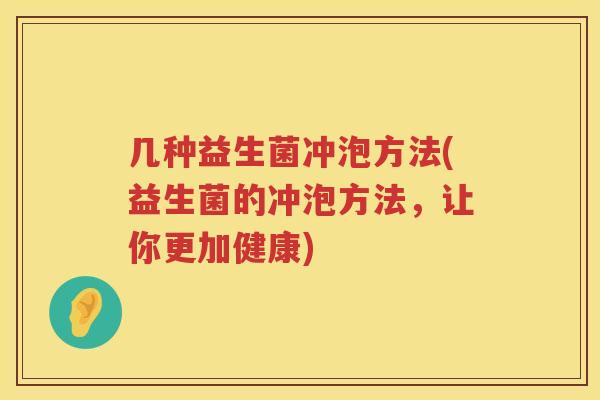 几种益生菌冲泡方法(益生菌的冲泡方法，让你更加健康)