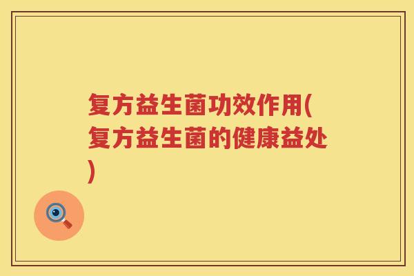 复方益生菌功效作用(复方益生菌的健康益处)