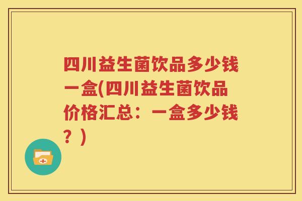 四川益生菌饮品多少钱一盒(四川益生菌饮品价格汇总：一盒多少钱？)