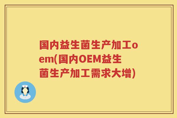 国内益生菌生产加工oem(国内OEM益生菌生产加工需求大增)