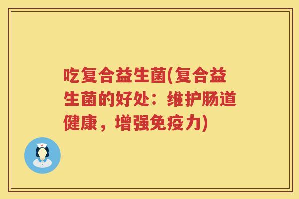 吃复合益生菌(复合益生菌的好处：维护肠道健康，增强免疫力)