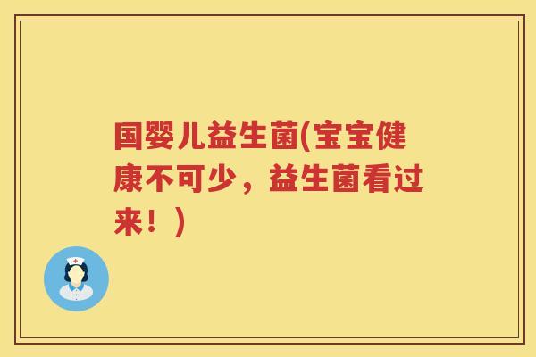 国婴儿益生菌(宝宝健康不可少，益生菌看过来！)