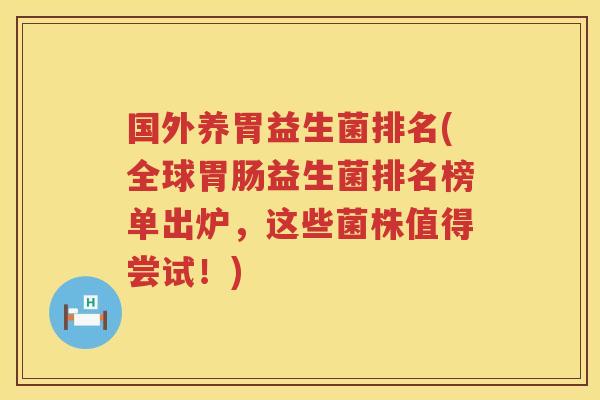 国外养胃益生菌排名(全球胃肠益生菌排名榜单出炉，这些菌株值得尝试！)