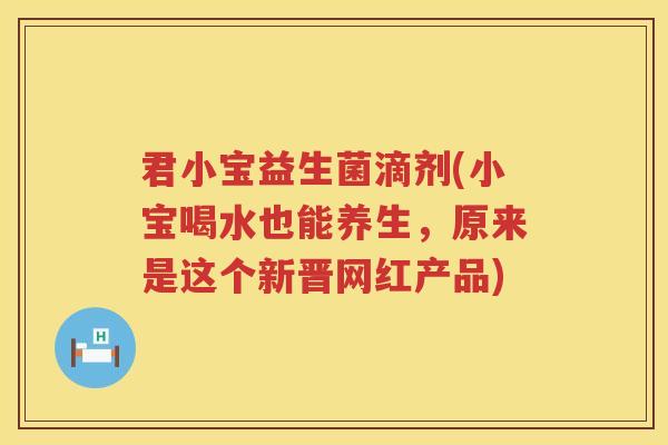君小宝益生菌滴剂(小宝喝水也能养生，原来是这个新晋网红产品)