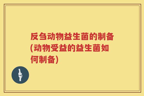 反刍动物益生菌的制备(动物受益的益生菌如何制备)