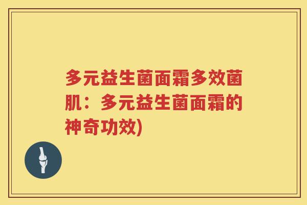 多元益生菌面霜多效菌肌：多元益生菌面霜的神奇功效)