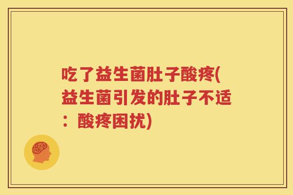 吃了益生菌肚子酸疼(益生菌引发的肚子不适：酸疼困扰)