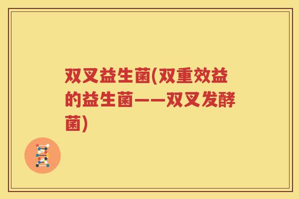 双叉益生菌(双重效益的益生菌——双叉发酵菌)