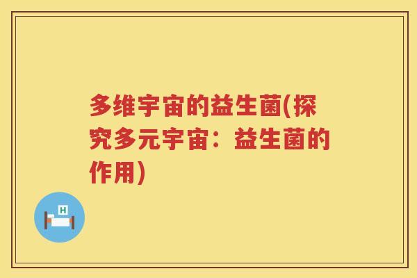 多维宇宙的益生菌(探究多元宇宙：益生菌的作用)