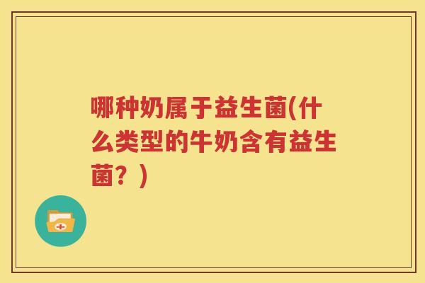 哪种奶属于益生菌(什么类型的牛奶含有益生菌？)