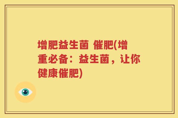 增肥益生菌 催肥(增重必备：益生菌，让你健康催肥)