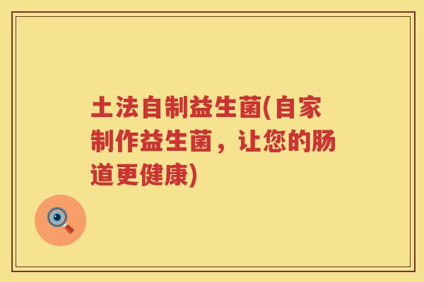 土法自制益生菌(自家制作益生菌，让您的肠道更健康)