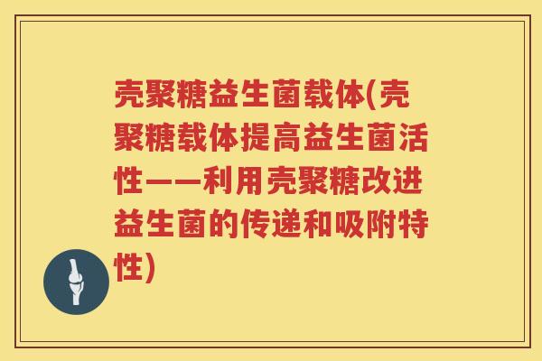 壳聚糖益生菌载体(壳聚糖载体提高益生菌活性——利用壳聚糖改进益生菌的传递和吸附特性)