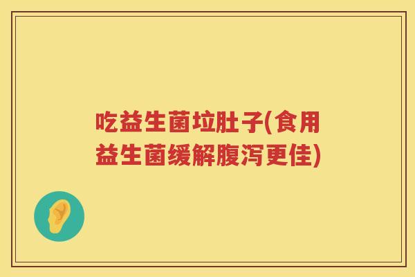 吃益生菌垃肚子(食用益生菌缓解腹泻更佳)