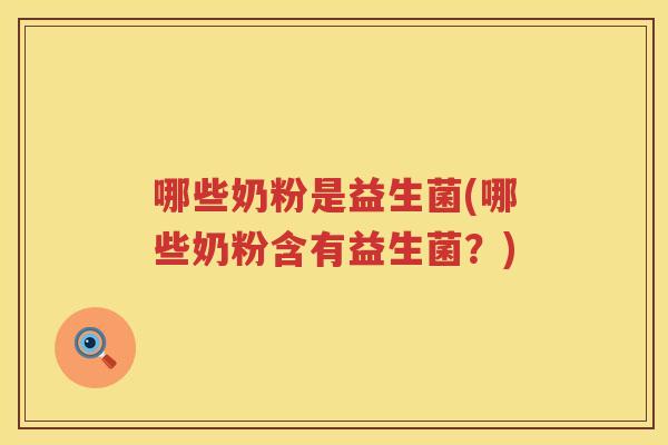 哪些奶粉是益生菌(哪些奶粉含有益生菌？)