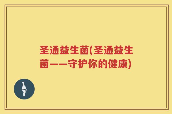 圣通益生菌(圣通益生菌——守护你的健康)