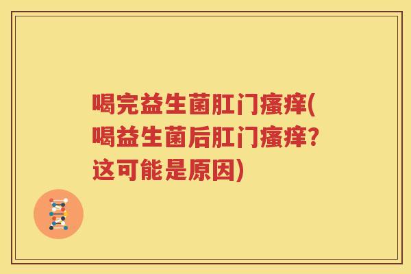 喝完益生菌肛门瘙痒(喝益生菌后肛门瘙痒？这可能是原因)