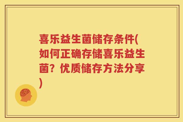 喜乐益生菌储存条件(如何正确存储喜乐益生菌？优质储存方法分享)