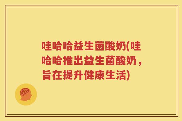 哇哈哈益生菌酸奶(哇哈哈推出益生菌酸奶，旨在提升健康生活)