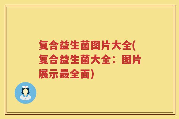 复合益生菌图片大全(复合益生菌大全：图片展示最全面)