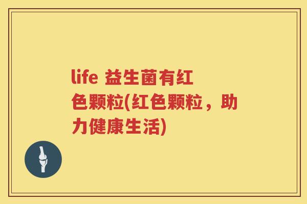 life 益生菌有红色颗粒(红色颗粒，助力健康生活)
