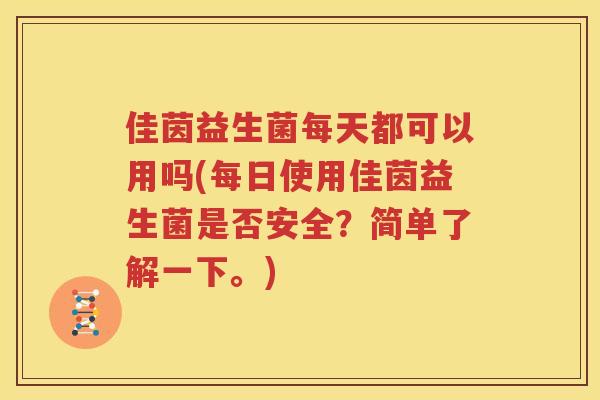 佳茵益生菌每天都可以用吗(每日使用佳茵益生菌是否安全？简单了解一下。)