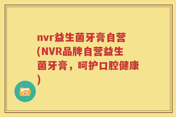 nvr益生菌牙膏自营(NVR品牌自营益生菌牙膏，呵护口腔健康)