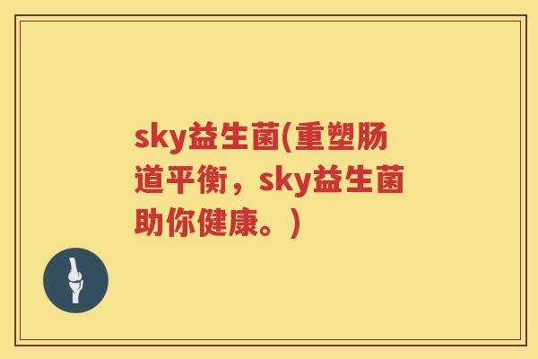 sky益生菌(重塑肠道平衡，sky益生菌助你健康。)