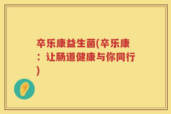 卒乐康益生菌(卒乐康：让肠道健康与你同行)