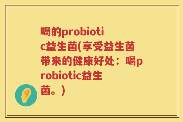 喝的probiotic益生菌(享受益生菌带来的健康好处：喝probiotic益生菌。)