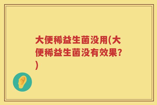 大便稀益生菌没用(大便稀益生菌没有效果？)