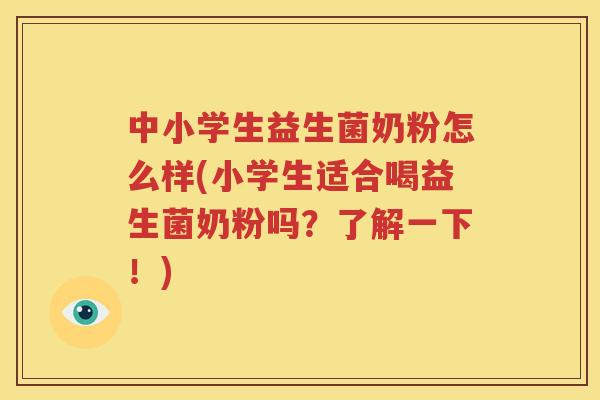中小学生益生菌奶粉怎么样(小学生适合喝益生菌奶粉吗？了解一下！)