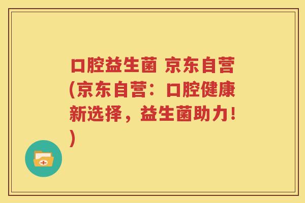 口腔益生菌 京东自营(京东自营：口腔健康新选择，益生菌助力！)