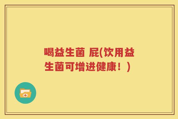 喝益生菌 屁(饮用益生菌可增进健康！)