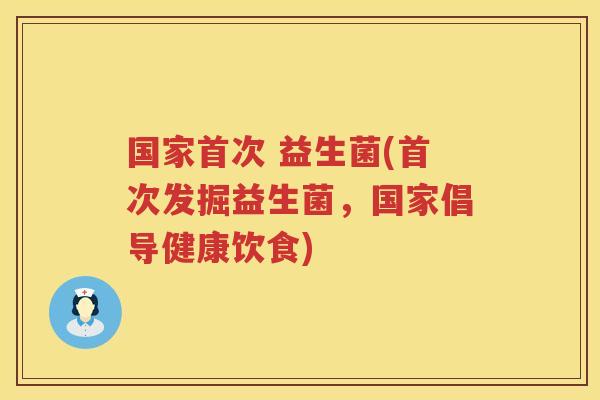 国家首次 益生菌(首次发掘益生菌，国家倡导健康饮食)