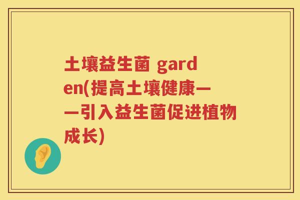 土壤益生菌 garden(提高土壤健康——引入益生菌促进植物成长)
