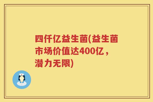 四仟亿益生菌(益生菌市场价值达400亿，潜力无限)